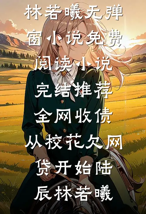全网收债，从校花欠网贷开始(陆辰林若曦)无弹窗小说免费阅读_小说完结推荐全网收债，从校花欠网贷开始陆辰林若曦