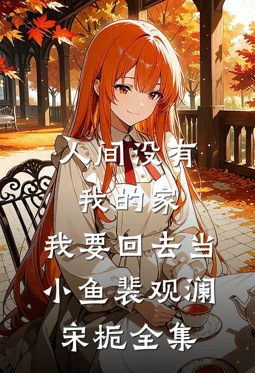 人间没有我的家，我要回去当小鱼裴观澜宋栀全集