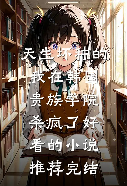 天生坏种的我在韩国贵族学院杀疯了好看的小说推荐完结