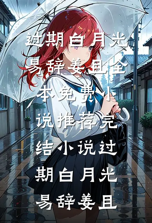 过期白月光易辞姜且全本免费小说_推荐完结小说过期白月光易辞姜且