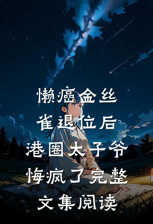 懒癌金丝雀退位后，港圈太子爷悔疯了完整文集阅读