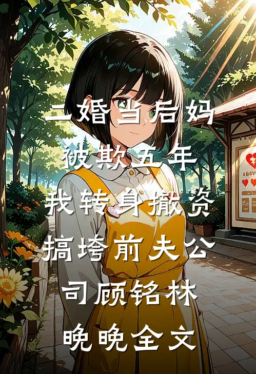 二婚当后妈被欺五年，我转身撤资搞垮前夫公司顾铭林晚晚全文