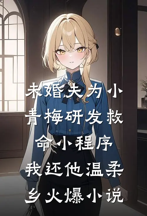 未婚夫为小青梅研发救命小程序，我还他温柔乡火爆小说