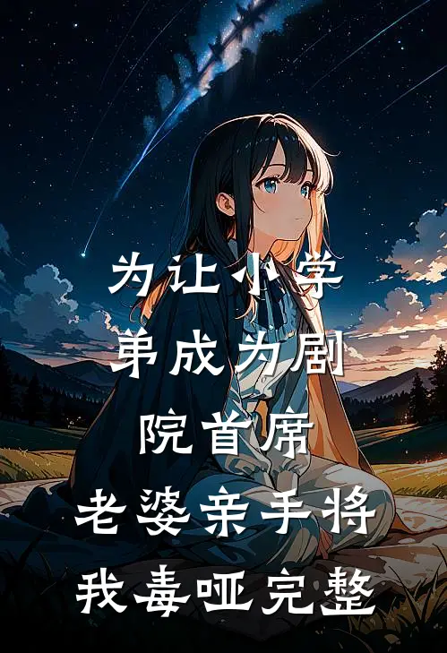 为让小学弟成为剧院首席，老婆亲手将我毒哑完整
