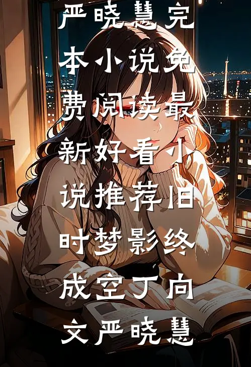 旧时梦影终成空(丁向文严晓慧)完本小说免费阅读_最新好看小说推荐旧时梦影终成空(丁向文严晓慧)