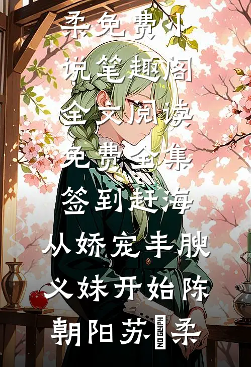 签到赶海：从娇宠丰腴义妹开始(陈朝阳苏玥柔)免费小说笔趣阁_全文阅读免费全集签到赶海：从娇宠丰腴义妹开始(陈朝阳苏玥柔)
