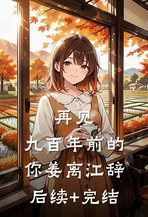 再见，九百年前的你姜离江辞后续+完结