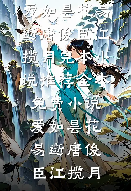 爱如昙花易逝唐俊臣江揽月完本小说推荐_全本免费小说爱如昙花易逝(唐俊臣江揽月)