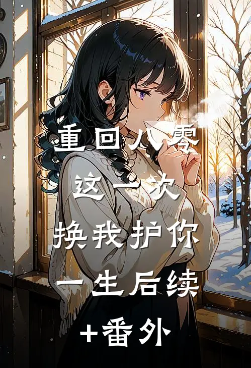 重回八零：这一次，换我护你一生后续+番外