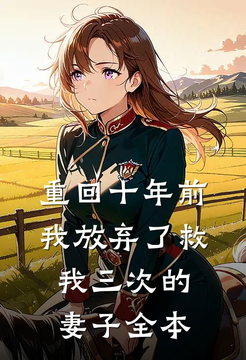 重回十年前，我放弃了救我三次的妻子全本