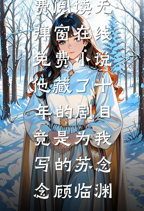 他藏了十年的剧目，竟是为我写的(苏念念顾临渊)免费阅读无弹窗_在线免费小说他藏了十年的剧目，竟是为我写的(苏念念顾临渊)