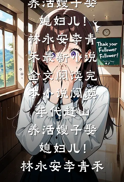 年代赶山：养活嫂子娶媳妇儿！(林永安李青禾)最新小说全文阅读_完本小说阅读年代赶山：养活嫂子娶媳妇儿！林永安李青禾