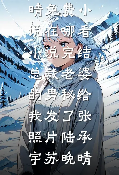 总裁老婆的男秘给我发了张照片陆承宇苏晚晴免费小说在哪看_小说完结总裁老婆的男秘给我发了张照片陆承宇苏晚晴