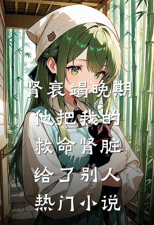 肾衰竭晚期，他把我的救命肾脏给了别人热门小说