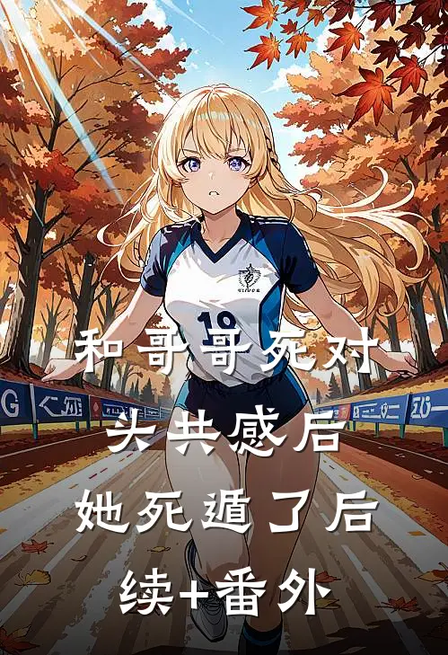 和哥哥死对头共感后，她死遁了后续+番外