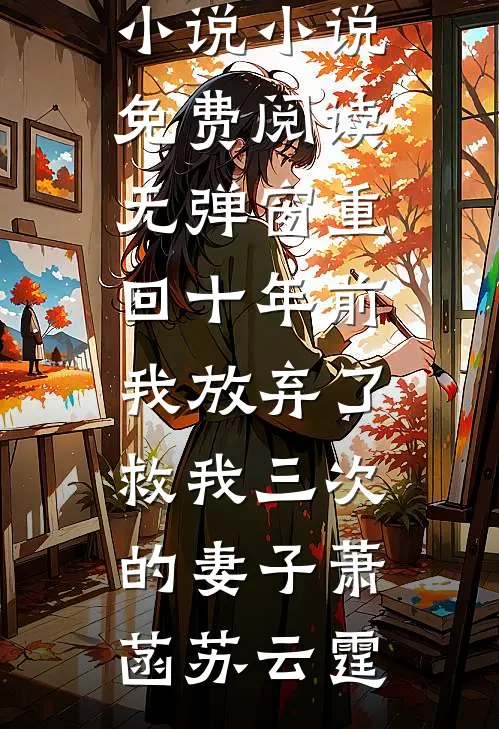 重回十年前，我放弃了救我三次的妻子(萧菡苏云霆)完结免费小说_小说免费阅读无弹窗重回十年前，我放弃了救我三次的妻子萧菡苏云霆
