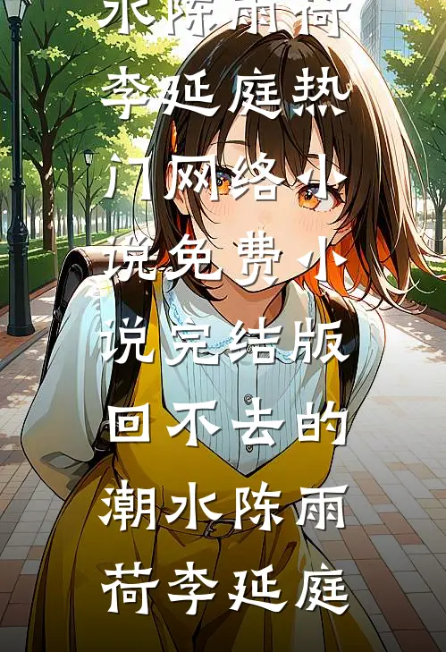 回不去的潮水陈雨荷李延庭热门网络小说_免费小说完结版回不去的潮水(陈雨荷李延庭)