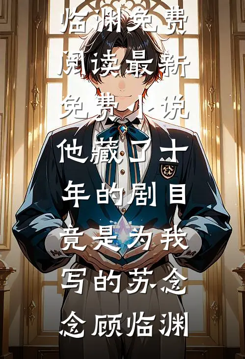 他藏了十年的剧目，竟是为我写的苏念念顾临渊免费阅读_最新免费小说他藏了十年的剧目，竟是为我写的(苏念念顾临渊)