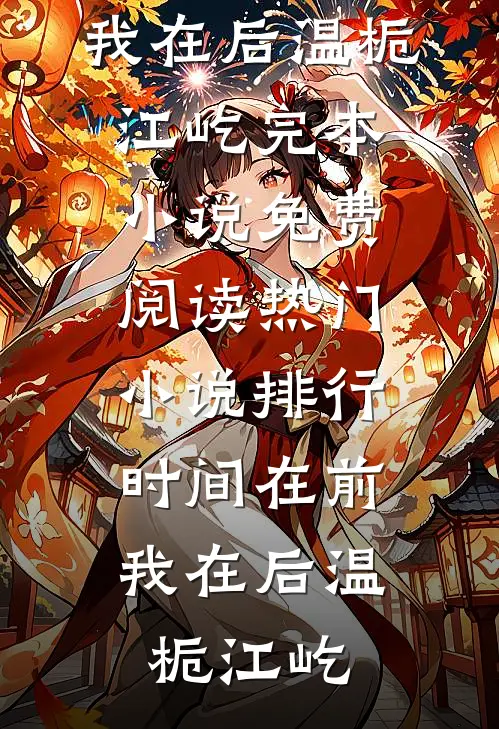 时间在前，我在后温栀江屹完本小说免费阅读_热门小说排行时间在前，我在后(温栀江屹)