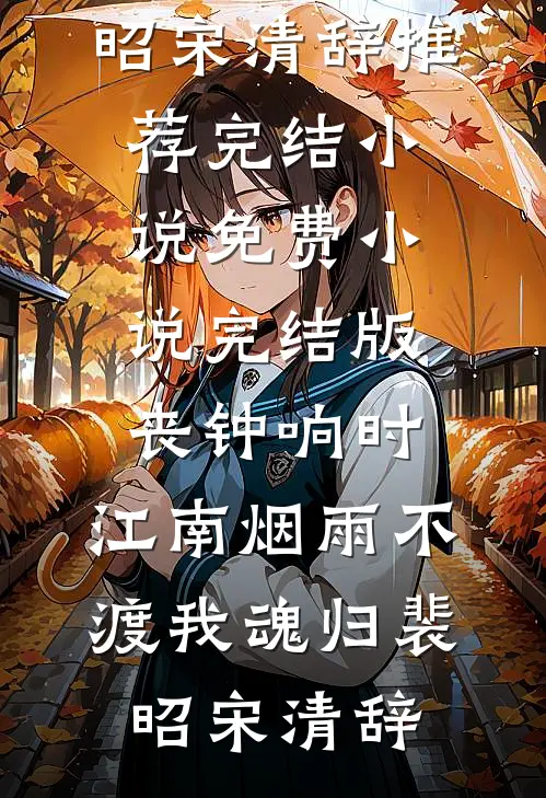丧钟响时，江南烟雨不渡我魂归裴昭宋清辞推荐完结小说_免费小说完结版丧钟响时，江南烟雨不渡我魂归(裴昭宋清辞)