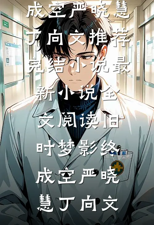 旧时梦影终成空严晓慧丁向文推荐完结小说_最新小说全文阅读旧时梦影终成空严晓慧丁向文