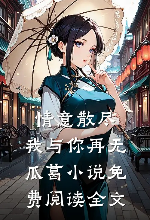 情意散尽，我与你再无瓜葛小说免费阅读全文