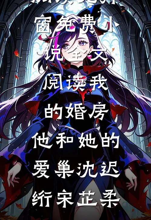 我的婚房，他和她的爱巢沈迟绗宋芷柔小说免费阅读无弹窗_免费小说全文阅读我的婚房，他和她的爱巢沈迟绗宋芷柔