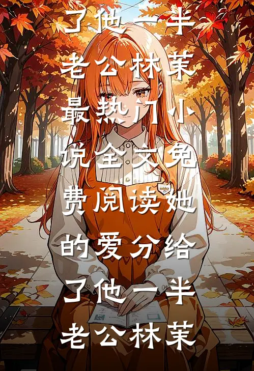 她的爱分给了他一半(老公林茉)最热门小说_全文免费阅读她的爱分给了他一半(老公林茉)
