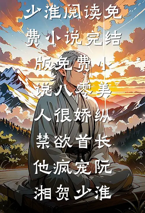 八零美人很娇纵，禁欲首长他疯宠(阮湘贺少淮)阅读免费小说_完结版免费小说八零美人很娇纵，禁欲首长他疯宠(阮湘贺少淮)
