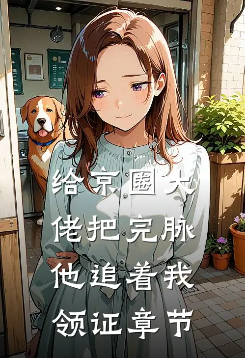 给京圈大佬把完脉，他追着我领证章节