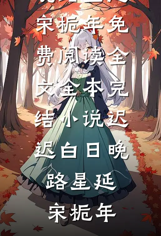 迟迟白日晚路星延宋栀年免费阅读全文_全本完结小说迟迟白日晚(路星延宋栀年)