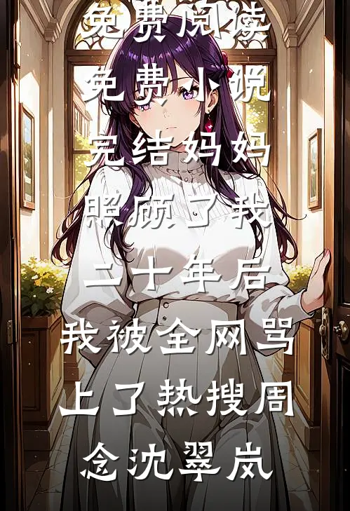 妈妈照顾了我二十年后，我被全网骂上了热搜(周念沈翠岚)完整版免费阅读_免费小说完结妈妈照顾了我二十年后，我被全网骂上了热搜(周念沈翠岚)