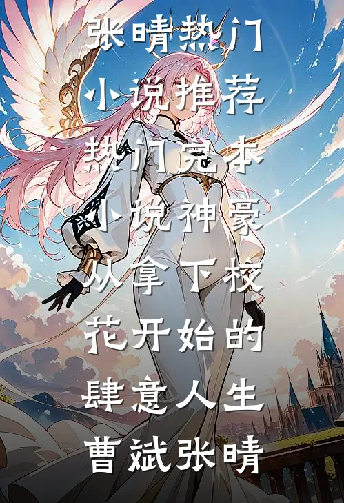 神豪：从拿下校花开始的肆意人生曹斌张晴热门小说推荐_热门完本小说神豪：从拿下校花开始的肆意人生(曹斌张晴)