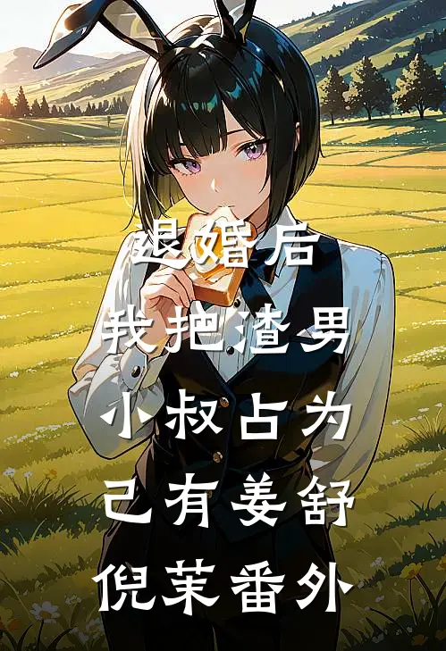 退婚后，我把渣男小叔占为己有姜舒倪茉番外