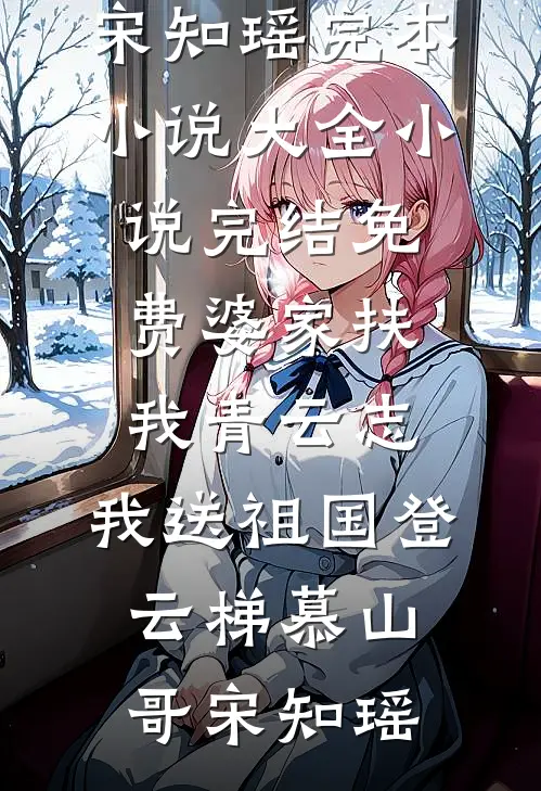 婆家扶我青云志，我送祖国登云梯慕山哥宋知瑶完本小说大全_小说完结免费婆家扶我青云志，我送祖国登云梯(慕山哥宋知瑶)