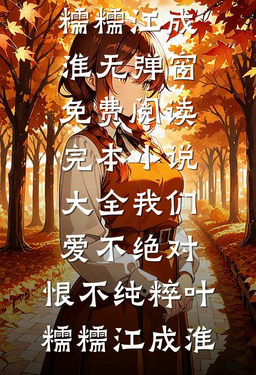 我们爱不绝对，恨不纯粹叶糯糯江成淮无弹窗免费阅读_完本小说大全我们爱不绝对，恨不纯粹叶糯糯江成淮