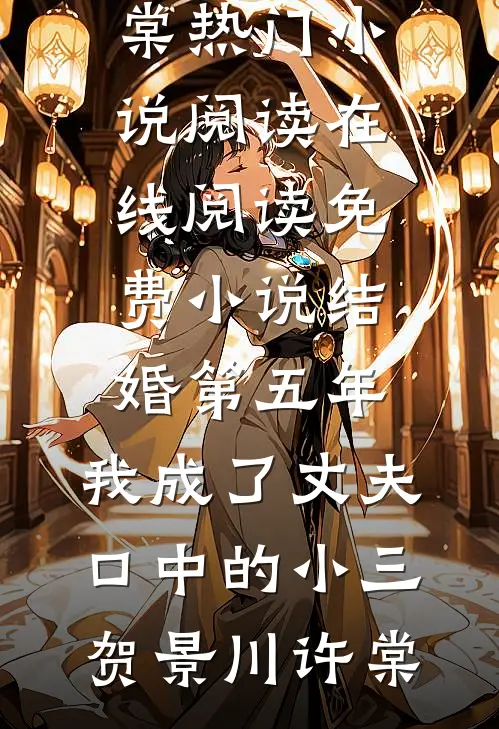 结婚第五年，我成了丈夫口中的小三(贺景川许棠)热门小说阅读_在线阅读免费小说结婚第五年，我成了丈夫口中的小三(贺景川许棠)