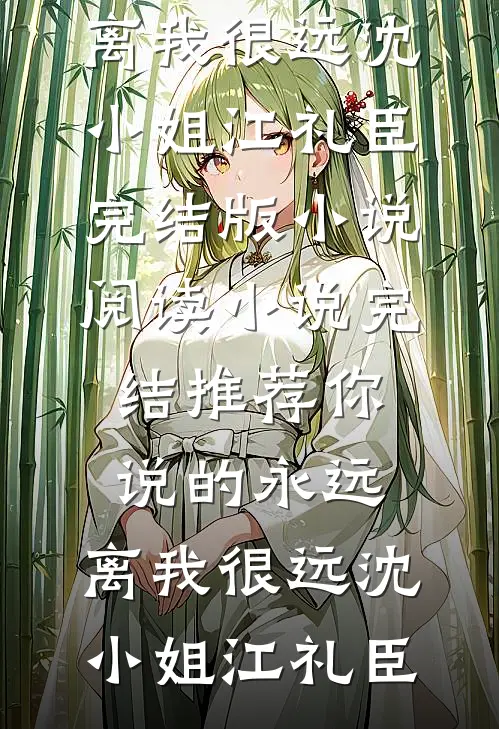 你说的永远，离我很远(沈小姐江礼臣)完结版小说阅读_小说完结推荐你说的永远，离我很远(沈小姐江礼臣)