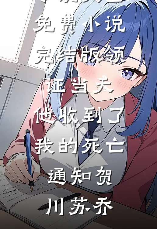领证当天，他收到了我的死亡通知(贺川苏乔)完结小说大全_免费小说完结版领证当天，他收到了我的死亡通知(贺川苏乔)