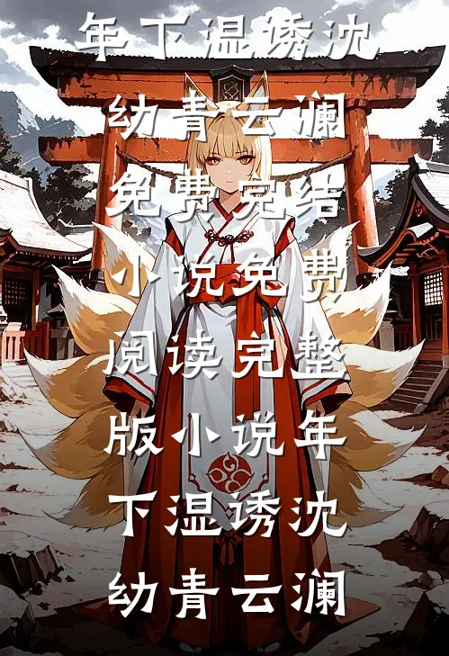 年下湿诱沈幼青云澜免费完结小说_免费阅读完整版小说年下湿诱(沈幼青云澜)