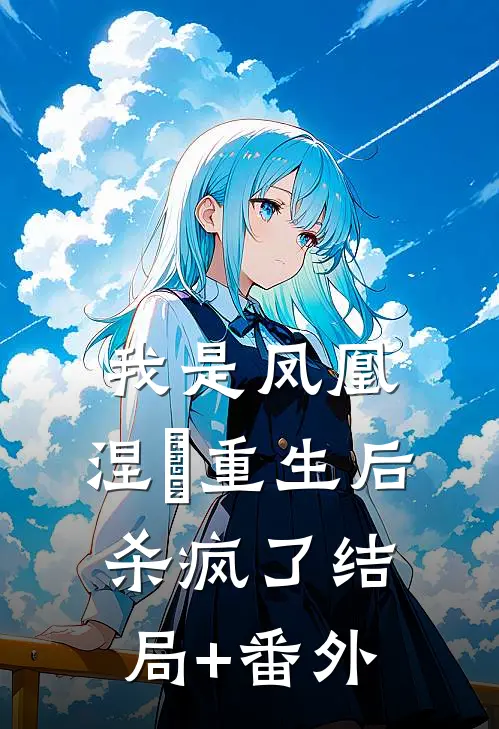 我是凤凰，涅槃重生后杀疯了结局+番外
