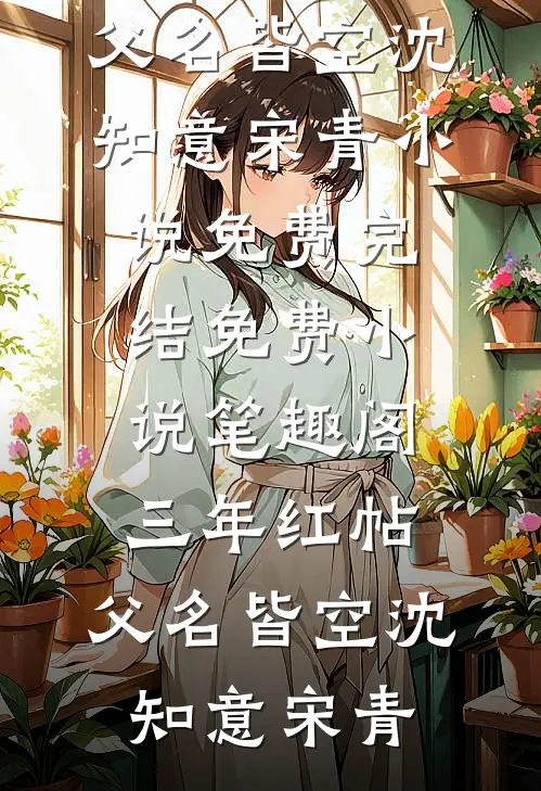 三年红帖，父名皆空(沈知意宋青)小说免费完结_免费小说笔趣阁三年红帖，父名皆空(沈知意宋青)