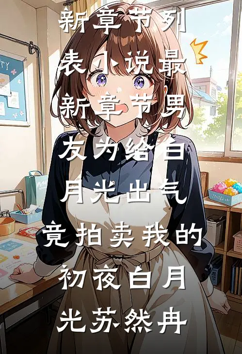 男友为给白月光出气，竟拍卖我的初夜白月光苏然冉最新章节列表_小说最新章节男友为给白月光出气，竟拍卖我的初夜白月光苏然冉