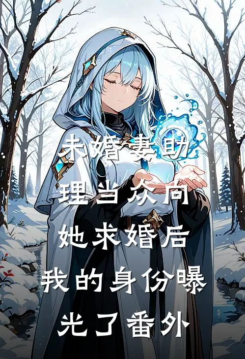 未婚妻助理当众向她求婚后，我的身份曝光了番外