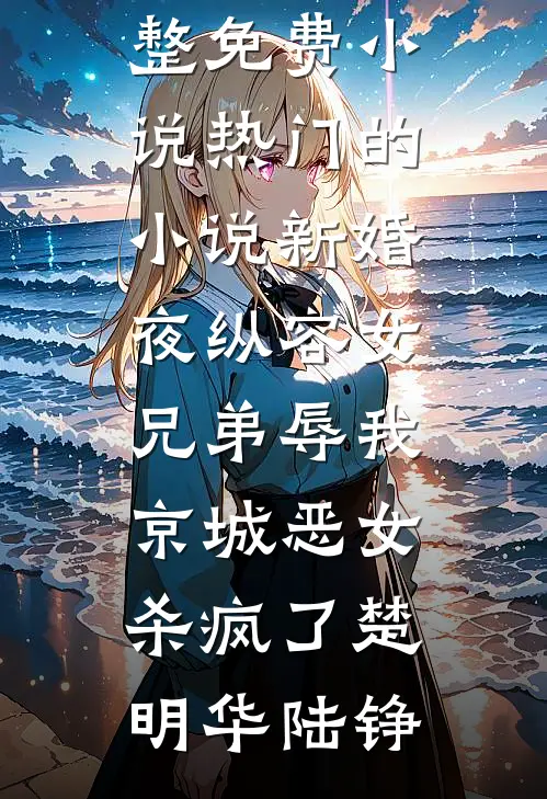 新婚夜纵容女兄弟辱我，京城恶女杀疯了楚明华陆铮完整免费小说_热门的小说新婚夜纵容女兄弟辱我，京城恶女杀疯了楚明华陆铮