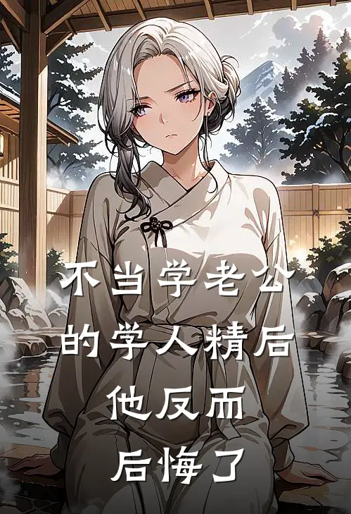 不当学老公的学人精后，他反而后悔了