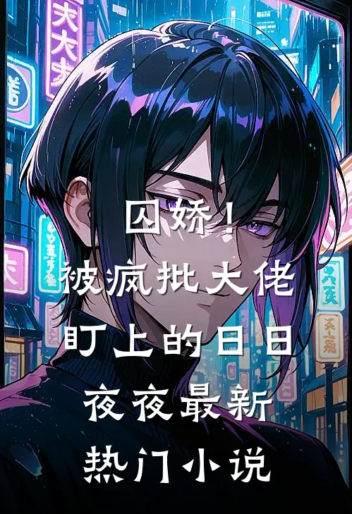 囚娇！被疯批大佬盯上的日日夜夜最新热门小说