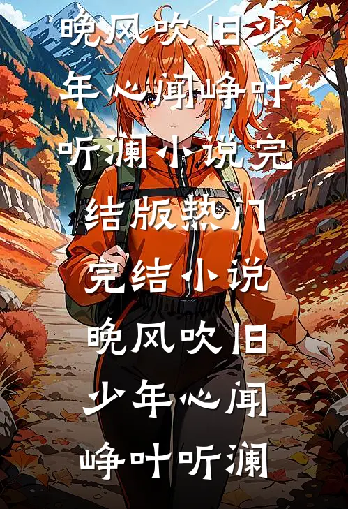晚风吹旧少年心(闻峥叶听澜)小说完结版_热门完结小说晚风吹旧少年心闻峥叶听澜
