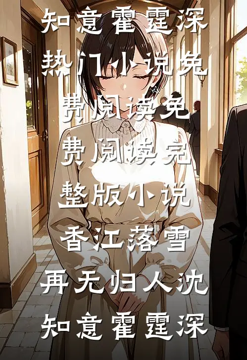 香江落雪，再无归人沈知意霍霆深热门小说免费阅读_免费阅读完整版小说香江落雪，再无归人沈知意霍霆深