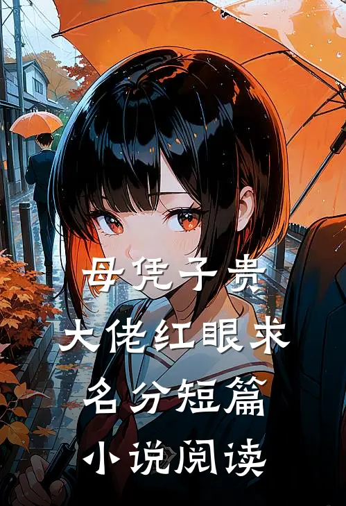 母凭子贵，大佬红眼求名分短篇小说阅读